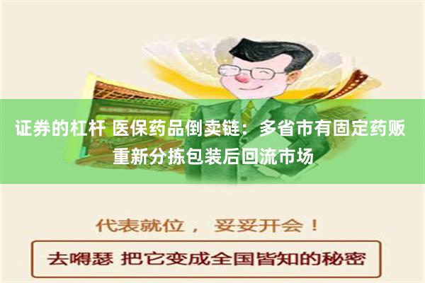 证券的杠杆 医保药品倒卖链：多省市有固定药贩 重新分拣包装后回流市场