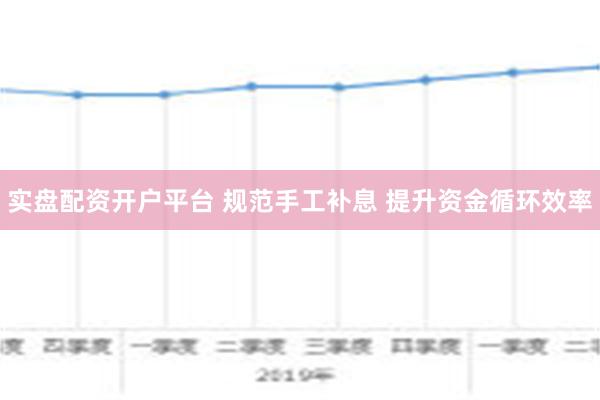 实盘配资开户平台 规范手工补息 提升资金循环效率