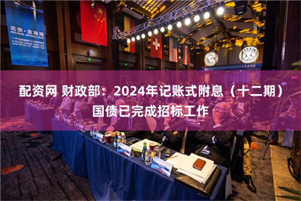 配资网 财政部：2024年记账式附息（十二期）国债已完成招标工作