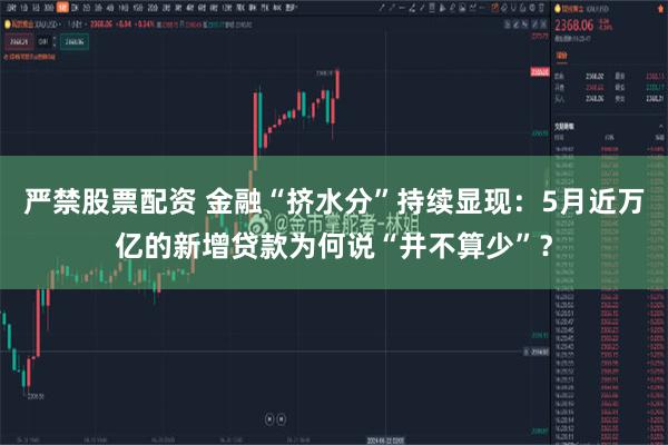 严禁股票配资 金融“挤水分”持续显现：5月近万亿的新增贷款为何说“并不算少”？