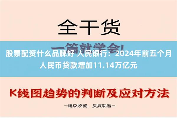 股票配资什么品牌好 人民银行：2024年前五个月人民币贷款增加11.14万亿元