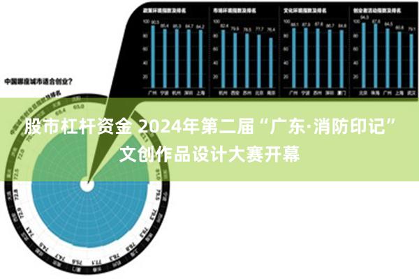 股市杠杆资金 2024年第二届“广东·消防印记”文创作品设计大赛开幕