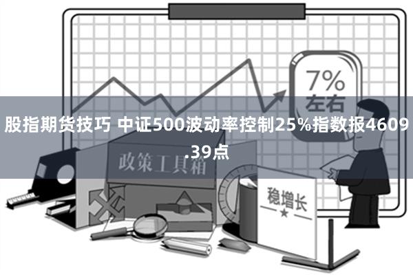 股指期货技巧 中证500波动率控制25%指数报4609.39点