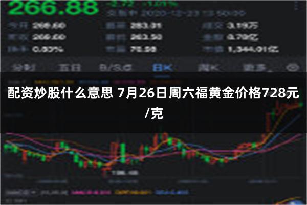 配资炒股什么意思 7月26日周六福黄金价格728元/克