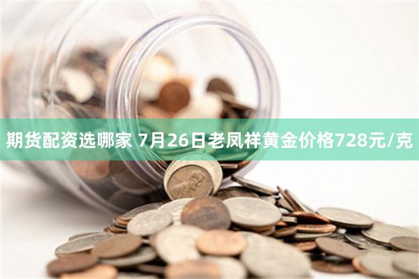 期货配资选哪家 7月26日老凤祥黄金价格728元/克