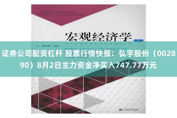 证券公司配资杠杆 股票行情快报：弘宇股份（002890）8月2日主力资金净买入747.77万元