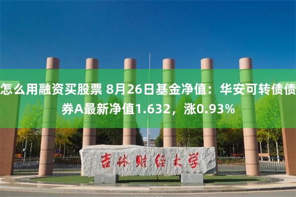 怎么用融资买股票 8月26日基金净值：华安可转债债券A最新净值1.632，涨0.93%