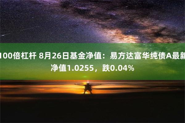 100倍杠杆 8月26日基金净值：易方达富华纯债A最新净值1.0255，跌0.04%