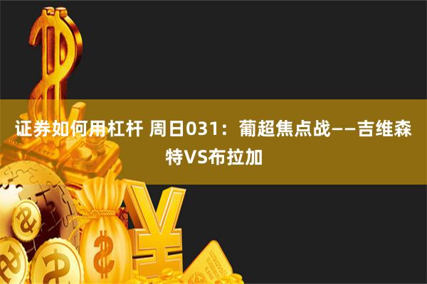 证券如何用杠杆 周日031：葡超焦点战——吉维森特VS布拉加