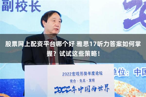 股票网上配资平台哪个好 雅思17听力答案如何掌握？试试这些策略！