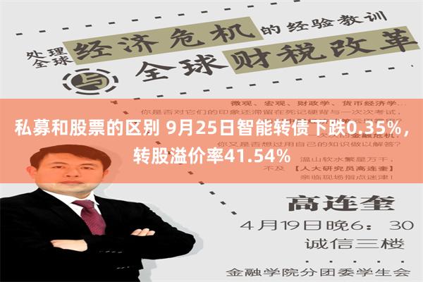 私募和股票的区别 9月25日智能转债下跌0.35%，转股溢价率41.54%