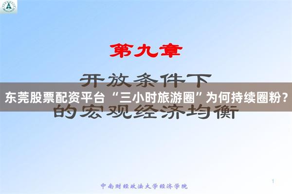 东莞股票配资平台 “三小时旅游圈”为何持续圈粉？