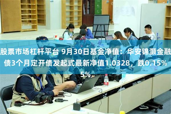 股票市场杠杆平台 9月30日基金净值：华安锦灏金融债3个月定开债发起式最新净值1.0328，跌0.15%