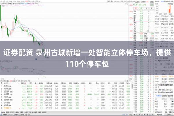 证劵配资 泉州古城新增一处智能立体停车场，提供110个停车位