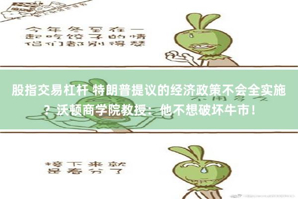 股指交易杠杆 特朗普提议的经济政策不会全实施？沃顿商学院教授：他不想破坏牛市！