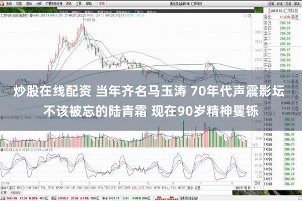 炒股在线配资 当年齐名马玉涛 70年代声震影坛 不该被忘的陆青霜 现在90岁精神矍铄