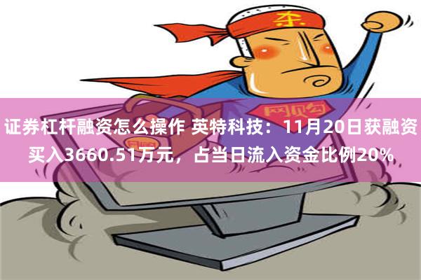 证券杠杆融资怎么操作 英特科技：11月20日获融资买入3660.51万元，占当日流入资金比例20%