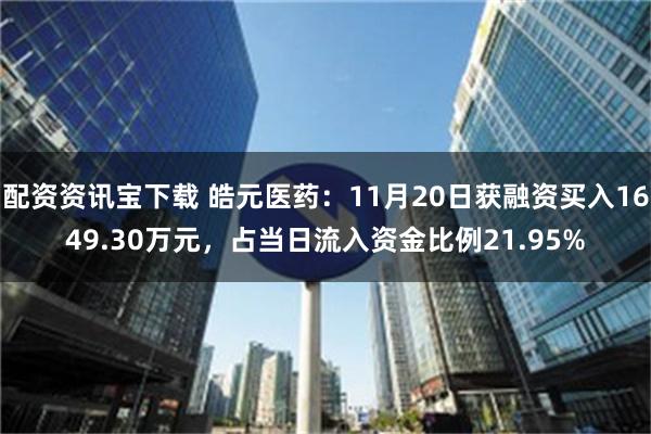 配资资讯宝下载 皓元医药：11月20日获融资买入1649.30万元，占当日流入资金比例21.95%