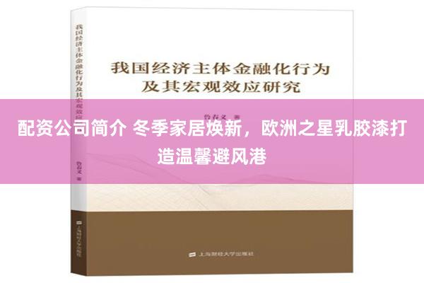 配资公司简介 冬季家居焕新，欧洲之星乳胶漆打造温馨避风港