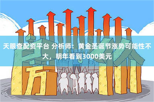 天眼查配资平台 分析师：黄金圣诞节涨势可能性不大，明年看到3000美元