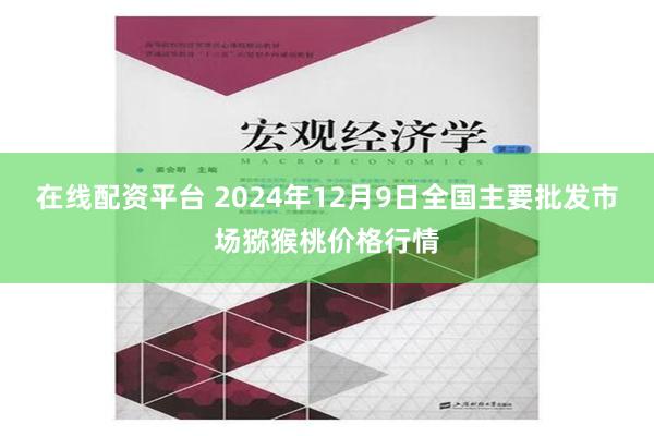 在线配资平台 2024年12月9日全国主要批发市场猕猴桃价格行情