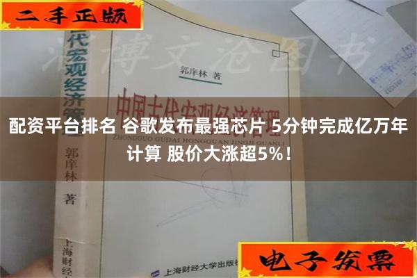 配资平台排名 谷歌发布最强芯片 5分钟完成亿万年计算 股价大涨超5%！