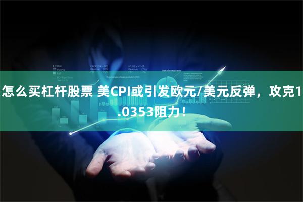 怎么买杠杆股票 美CPI或引发欧元/美元反弹，攻克1.0353阻力！