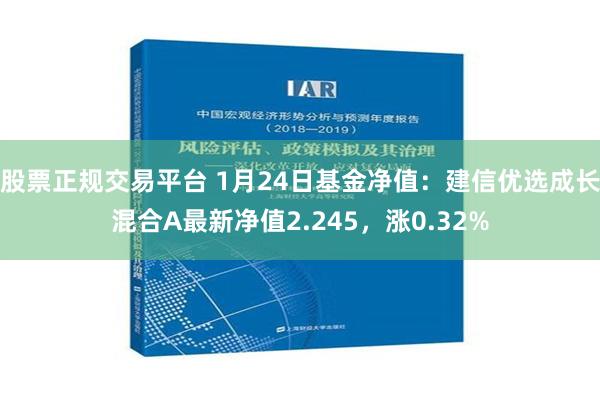 股票正规交易平台 1月24日基金净值：建信优选成长混合A最新净值2.245，涨0.32%