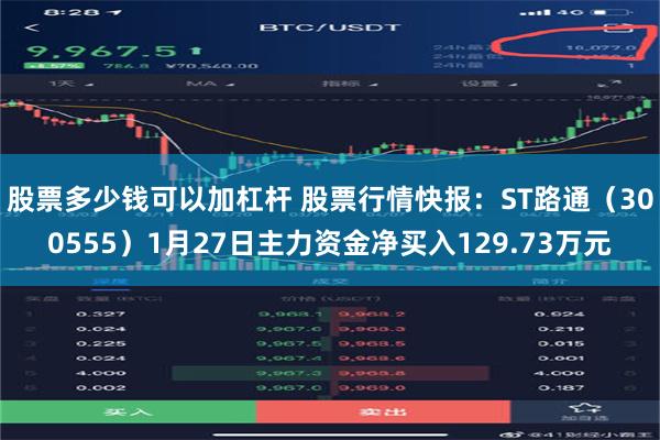 股票多少钱可以加杠杆 股票行情快报：ST路通（300555）1月27日主力资金净买入129.73万元